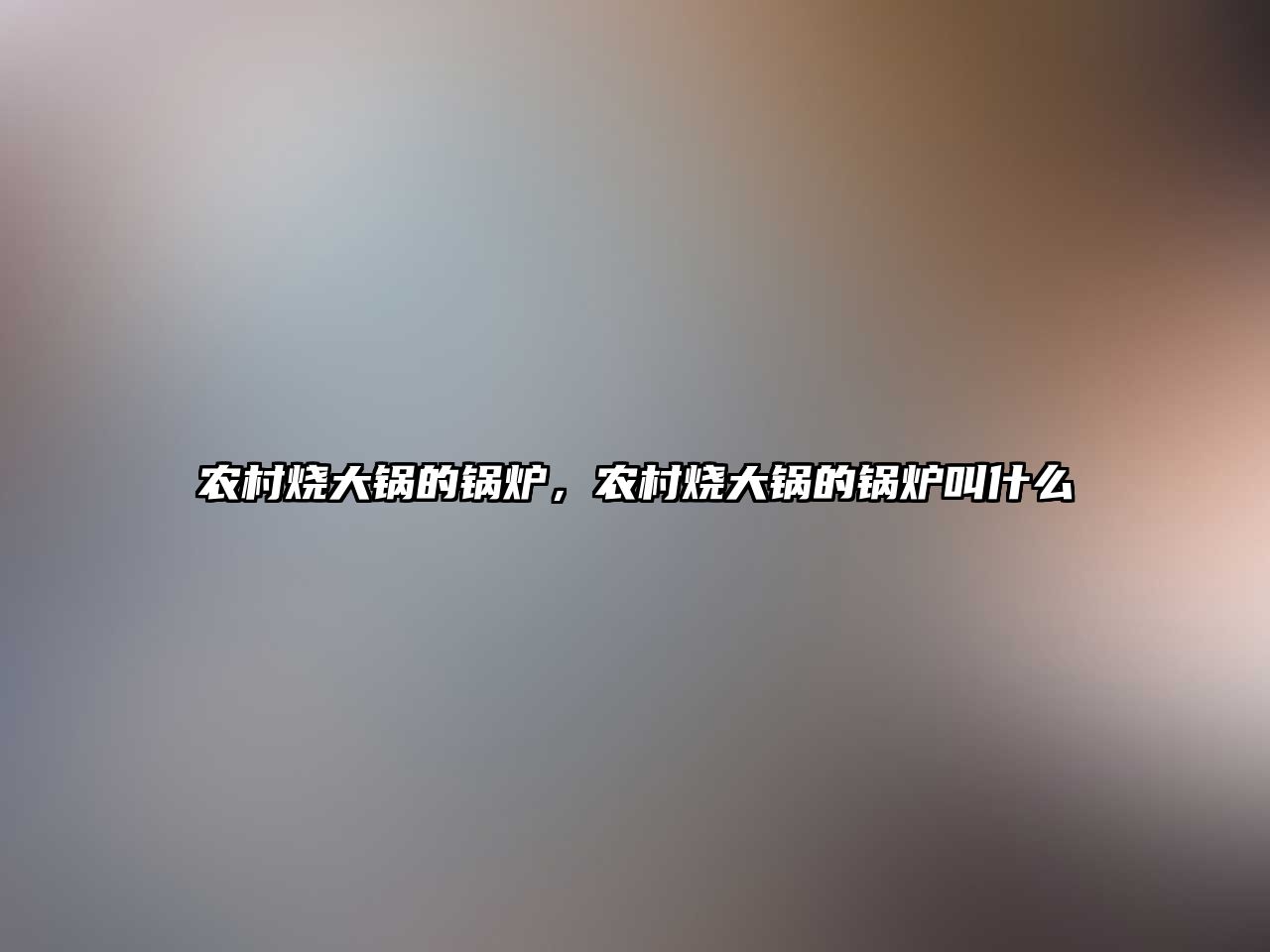 農(nóng)村燒大鍋的鍋爐，農(nóng)村燒大鍋的鍋爐叫什么