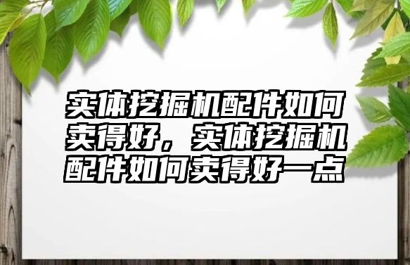 實(shí)體挖掘機(jī)配件如何賣得好，實(shí)體挖掘機(jī)配件如何賣得好一點(diǎn)