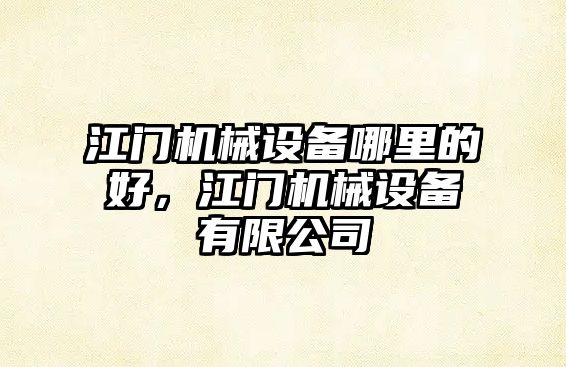江門(mén)機(jī)械設(shè)備哪里的好，江門(mén)機(jī)械設(shè)備有限公司