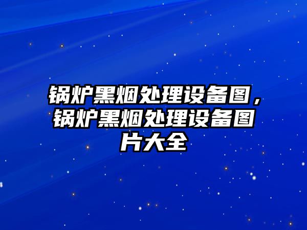 鍋爐黑煙處理設(shè)備圖，鍋爐黑煙處理設(shè)備圖片大全