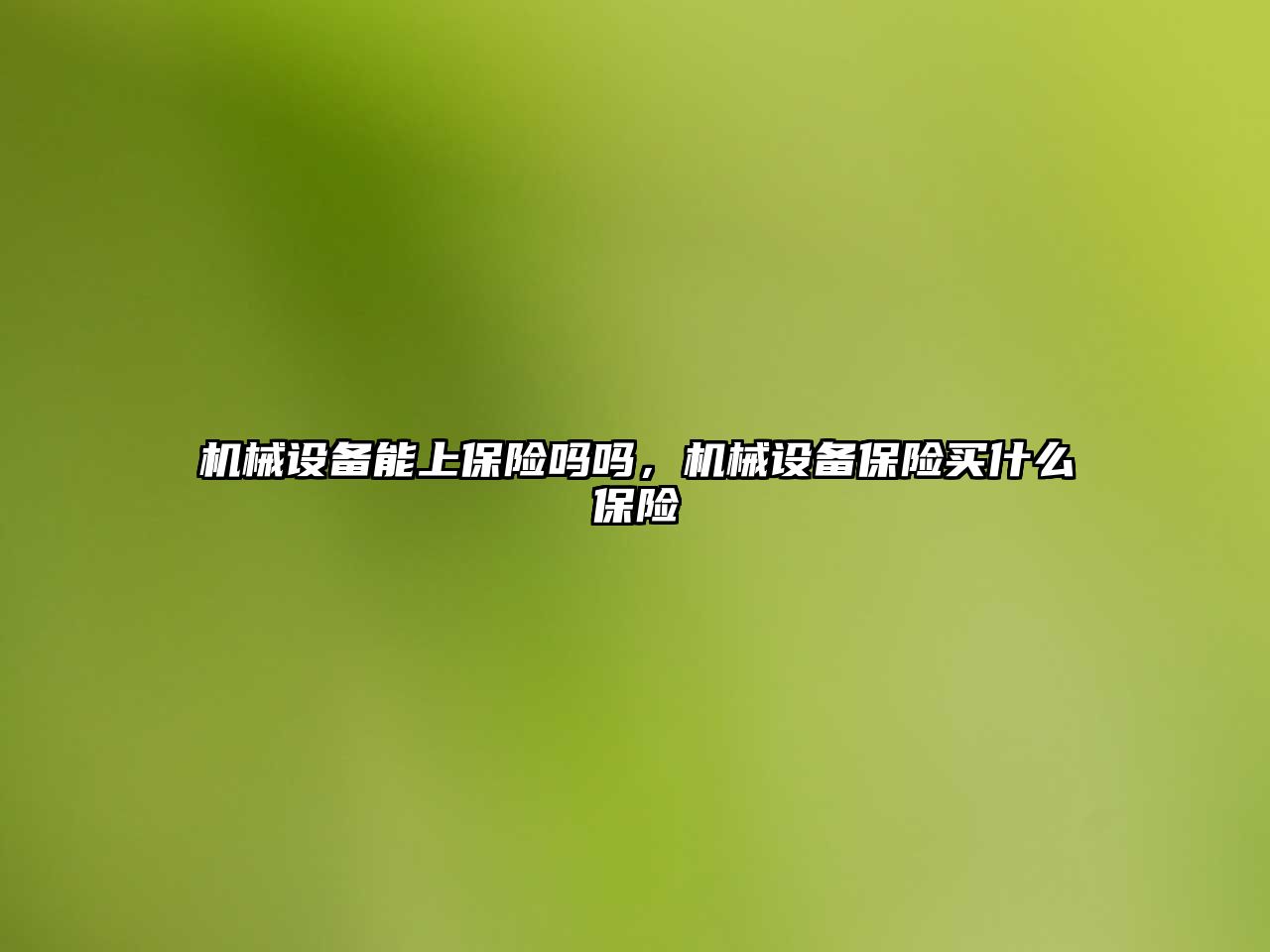機(jī)械設(shè)備能上保險(xiǎn)嗎嗎，機(jī)械設(shè)備保險(xiǎn)買什么保險(xiǎn)