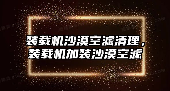 裝載機沙漠空濾清理，裝載機加裝沙漠空濾