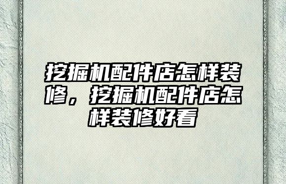 挖掘機(jī)配件店怎樣裝修，挖掘機(jī)配件店怎樣裝修好看