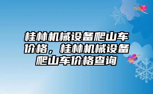桂林機械設(shè)備爬山車價格，桂林機械設(shè)備爬山車價格查詢