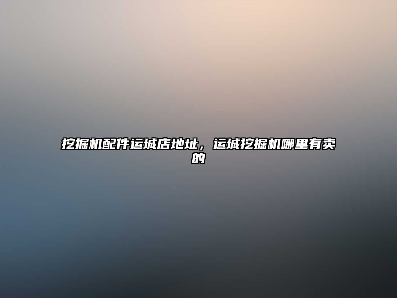 挖掘機(jī)配件運(yùn)城店地址，運(yùn)城挖掘機(jī)哪里有賣(mài)的