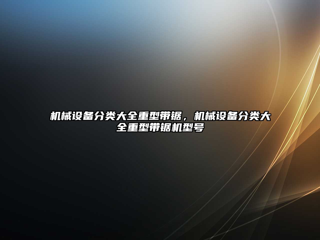 機(jī)械設(shè)備分類大全重型帶鋸，機(jī)械設(shè)備分類大全重型帶鋸機(jī)型號(hào)