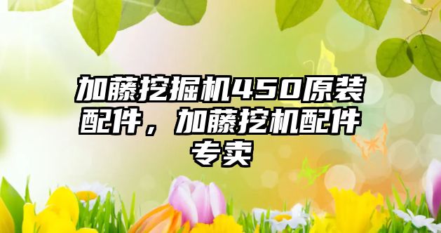 加藤挖掘機(jī)450原裝配件，加藤挖機(jī)配件專賣