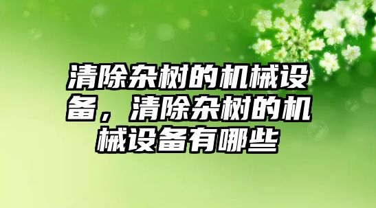 清除雜樹的機(jī)械設(shè)備，清除雜樹的機(jī)械設(shè)備有哪些