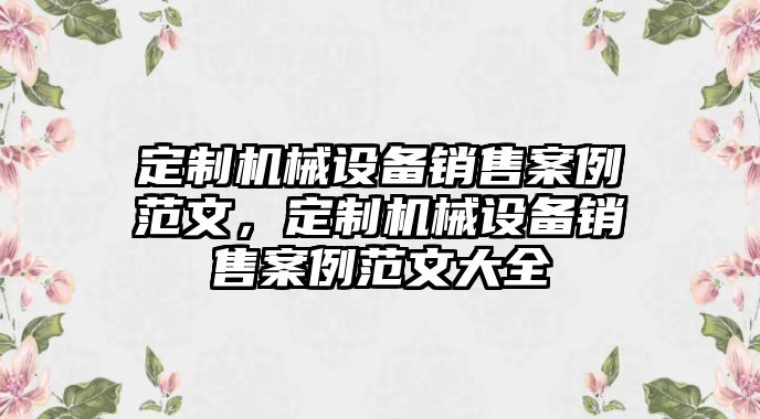 定制機(jī)械設(shè)備銷售案例范文，定制機(jī)械設(shè)備銷售案例范文大全