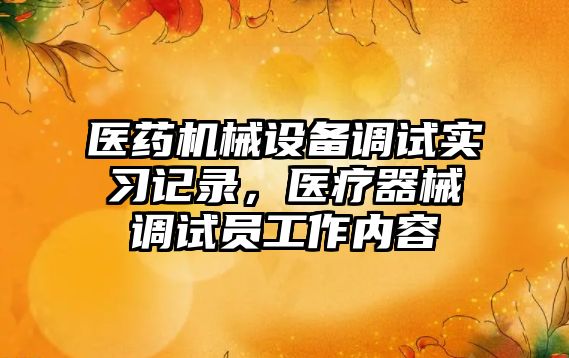 醫(yī)藥機(jī)械設(shè)備調(diào)試實(shí)習(xí)記錄，醫(yī)療器械調(diào)試員工作內(nèi)容