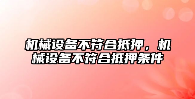 機(jī)械設(shè)備不符合抵押，機(jī)械設(shè)備不符合抵押條件