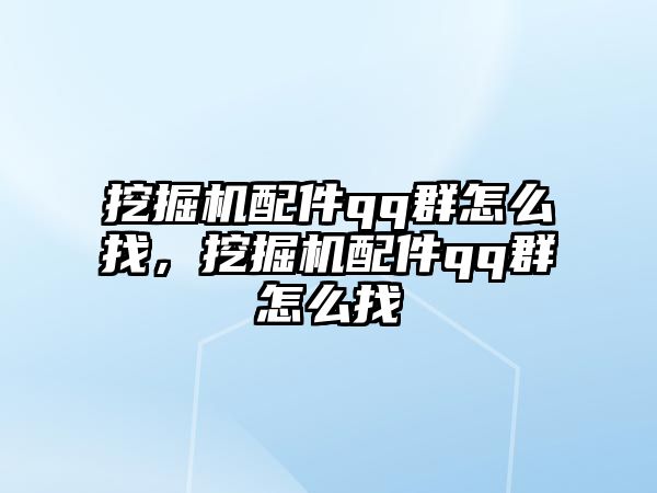 挖掘機(jī)配件qq群怎么找，挖掘機(jī)配件qq群怎么找