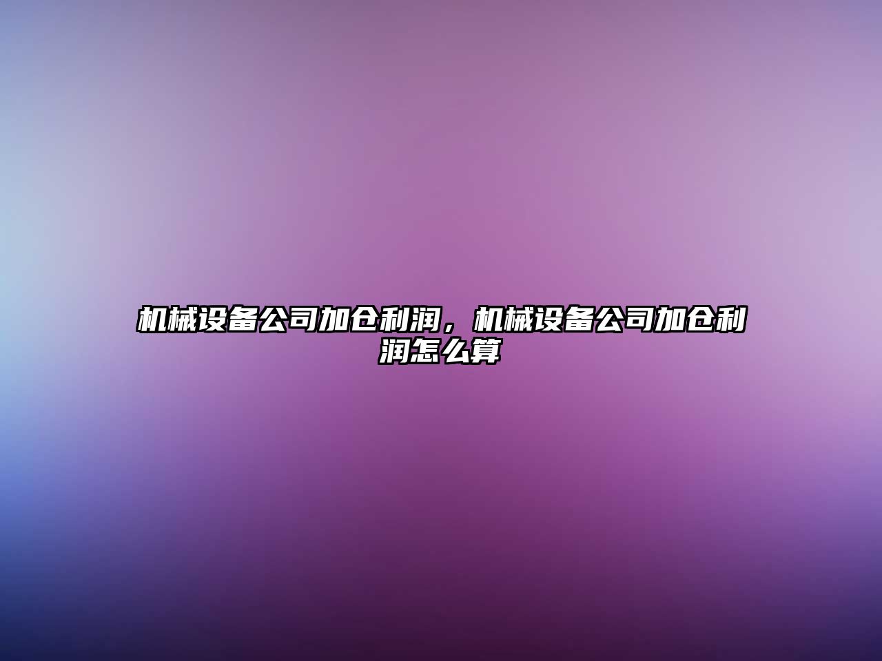 機(jī)械設(shè)備公司加倉(cāng)利潤(rùn)，機(jī)械設(shè)備公司加倉(cāng)利潤(rùn)怎么算
