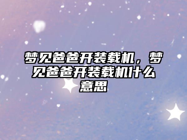 夢見爸爸開裝載機，夢見爸爸開裝載機什么意思