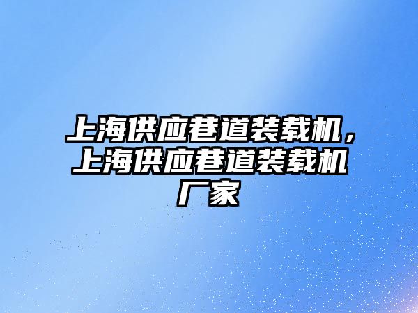上海供應(yīng)巷道裝載機，上海供應(yīng)巷道裝載機廠家
