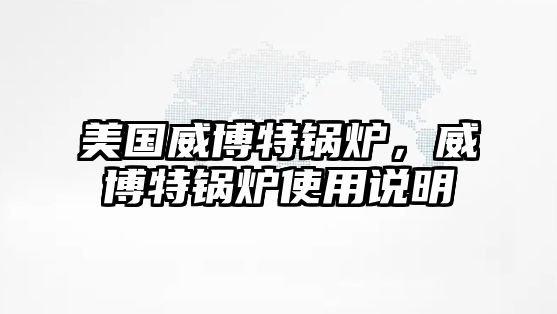 美國威博特鍋爐，威博特鍋爐使用說明