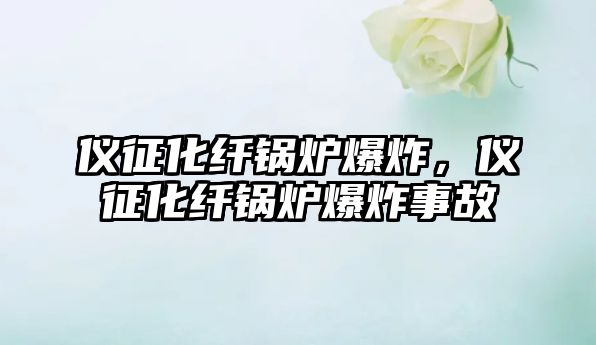 儀征化纖鍋爐爆炸，儀征化纖鍋爐爆炸事故