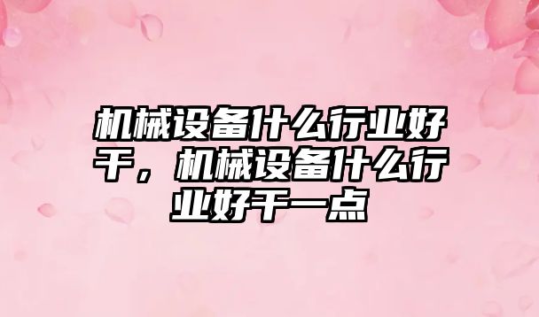 機械設(shè)備什么行業(yè)好干，機械設(shè)備什么行業(yè)好干一點
