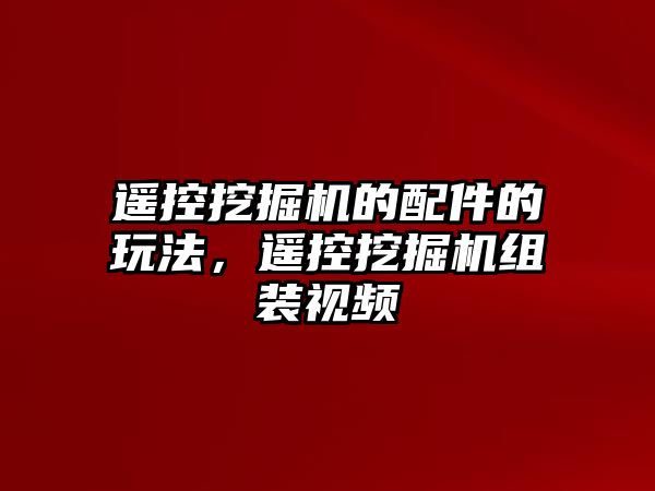 遙控挖掘機(jī)的配件的玩法，遙控挖掘機(jī)組裝視頻
