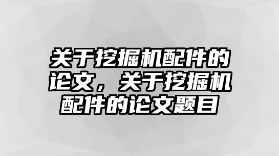 關(guān)于挖掘機(jī)配件的論文，關(guān)于挖掘機(jī)配件的論文題目