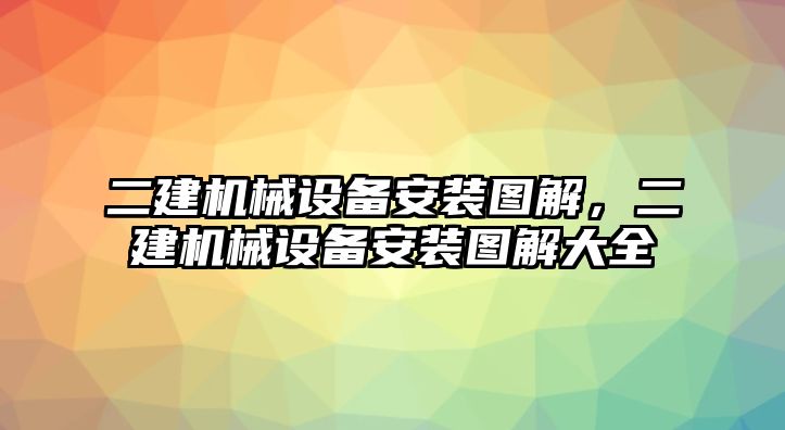 二建機械設備安裝圖解，二建機械設備安裝圖解大全