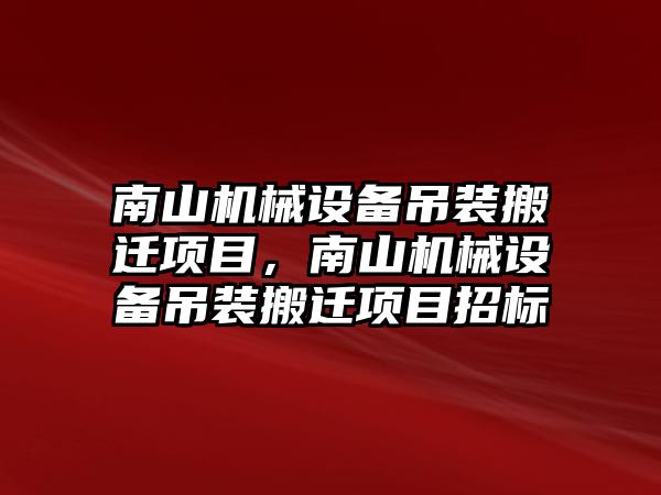 南山機(jī)械設(shè)備吊裝搬遷項(xiàng)目，南山機(jī)械設(shè)備吊裝搬遷項(xiàng)目招標(biāo)