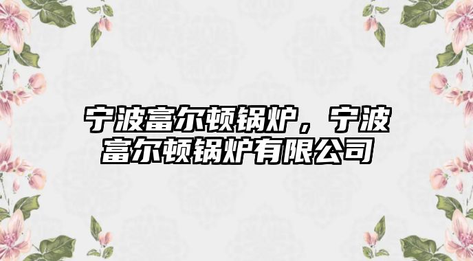 寧波富爾頓鍋爐，寧波富爾頓鍋爐有限公司