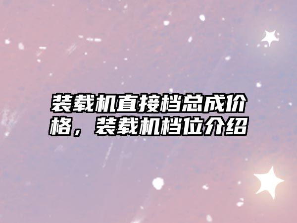裝載機(jī)直接檔總成價(jià)格，裝載機(jī)檔位介紹