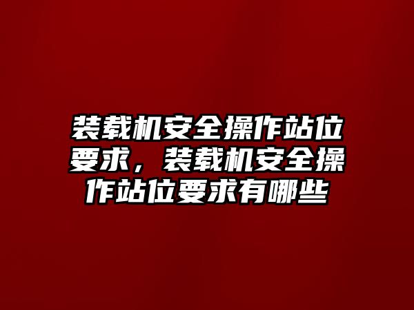 裝載機(jī)安全操作站位要求，裝載機(jī)安全操作站位要求有哪些