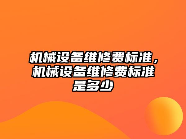 機(jī)械設(shè)備維修費(fèi)標(biāo)準(zhǔn)，機(jī)械設(shè)備維修費(fèi)標(biāo)準(zhǔn)是多少