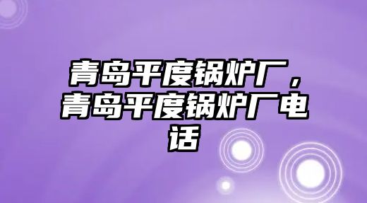 青島平度鍋爐廠，青島平度鍋爐廠電話