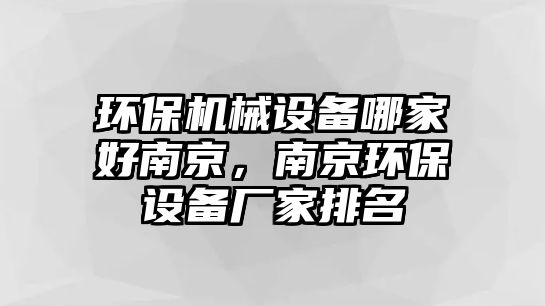 環(huán)保機(jī)械設(shè)備哪家好南京，南京環(huán)保設(shè)備廠家排名