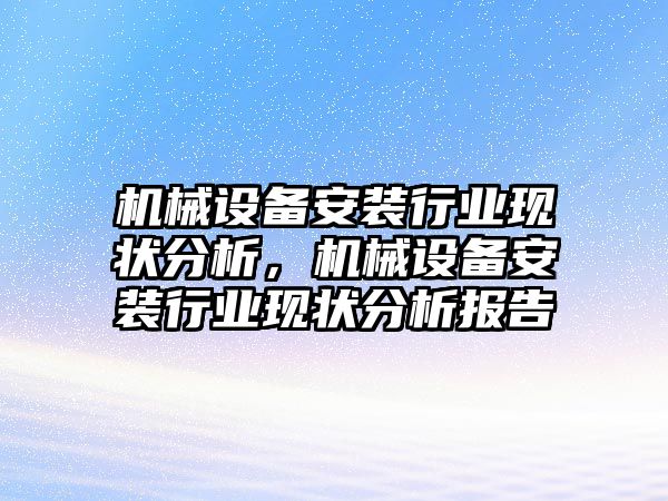 機械設(shè)備安裝行業(yè)現(xiàn)狀分析，機械設(shè)備安裝行業(yè)現(xiàn)狀分析報告