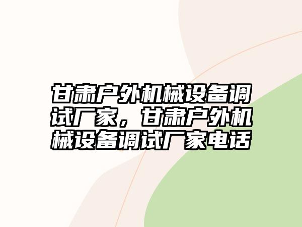 甘肅戶外機(jī)械設(shè)備調(diào)試廠家，甘肅戶外機(jī)械設(shè)備調(diào)試廠家電話