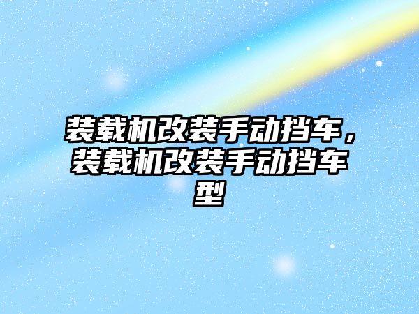 裝載機(jī)改裝手動擋車，裝載機(jī)改裝手動擋車型