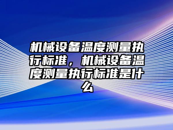 機械設備溫度測量執(zhí)行標準，機械設備溫度測量執(zhí)行標準是什么