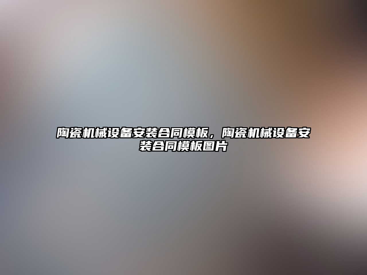 陶瓷機(jī)械設(shè)備安裝合同模板，陶瓷機(jī)械設(shè)備安裝合同模板圖片