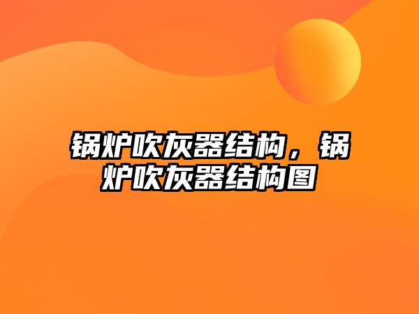 鍋爐吹灰器結(jié)構(gòu)，鍋爐吹灰器結(jié)構(gòu)圖