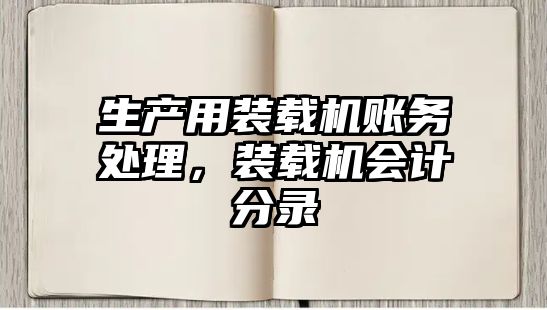 生產(chǎn)用裝載機(jī)賬務(wù)處理，裝載機(jī)會計分錄