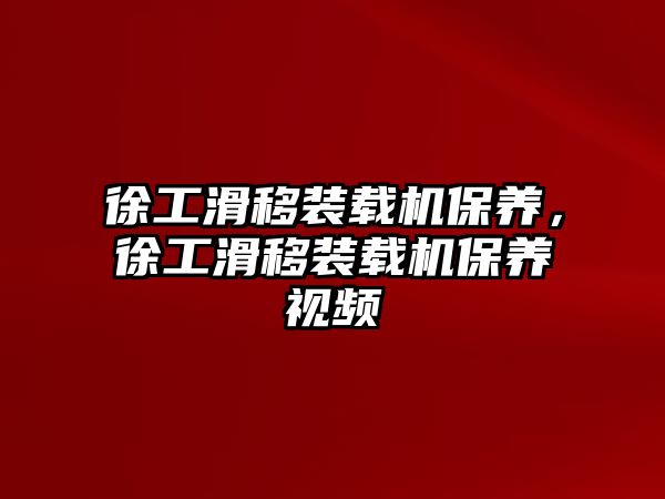 徐工滑移裝載機保養(yǎng)，徐工滑移裝載機保養(yǎng)視頻