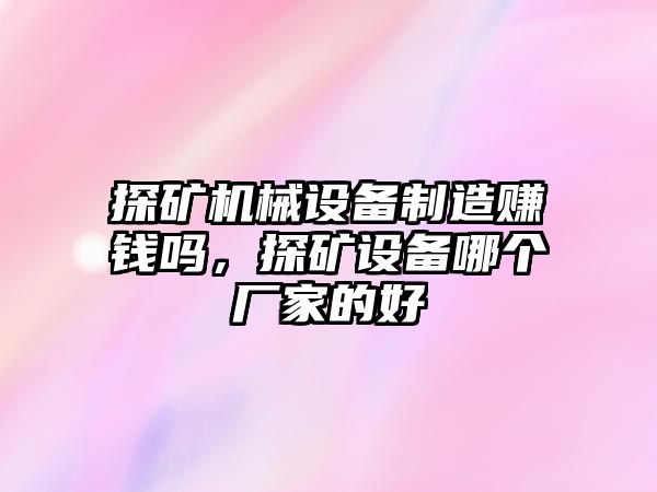 探礦機械設(shè)備制造賺錢嗎，探礦設(shè)備哪個廠家的好