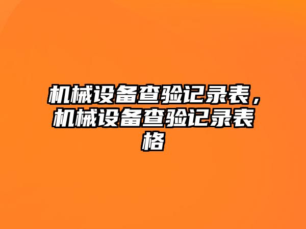 機械設備查驗記錄表，機械設備查驗記錄表格