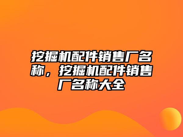 挖掘機(jī)配件銷售廠名稱，挖掘機(jī)配件銷售廠名稱大全