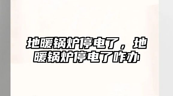 地暖鍋爐停電了，地暖鍋爐停電了咋辦