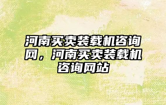 河南買賣裝載機咨詢網(wǎng)，河南買賣裝載機咨詢網(wǎng)站