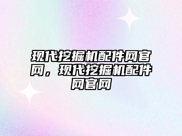 現(xiàn)代挖掘機(jī)配件網(wǎng)官網(wǎng)，現(xiàn)代挖掘機(jī)配件網(wǎng)官網(wǎng)