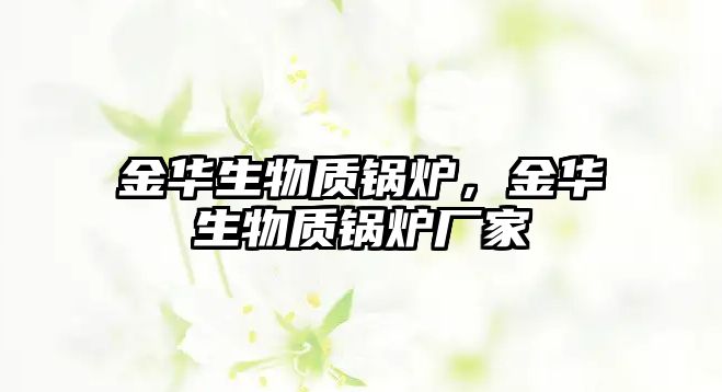 金華生物質(zhì)鍋爐，金華生物質(zhì)鍋爐廠家
