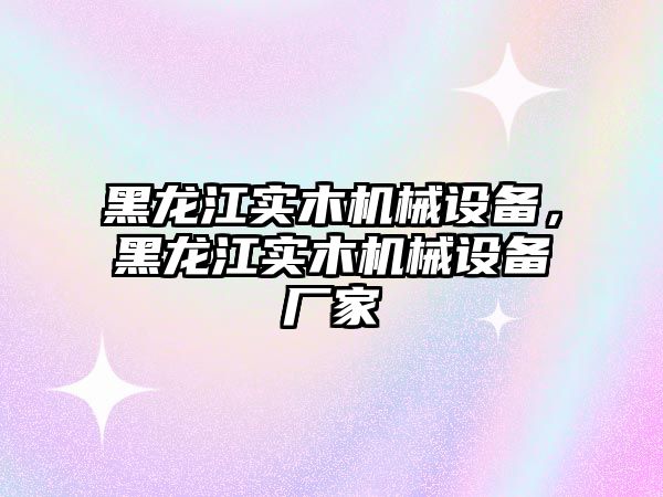 黑龍江實(shí)木機(jī)械設(shè)備，黑龍江實(shí)木機(jī)械設(shè)備廠家