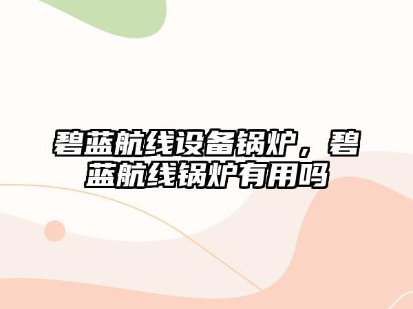 碧藍航線設(shè)備鍋爐，碧藍航線鍋爐有用嗎