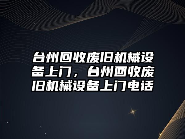 臺(tái)州回收廢舊機(jī)械設(shè)備上門，臺(tái)州回收廢舊機(jī)械設(shè)備上門電話